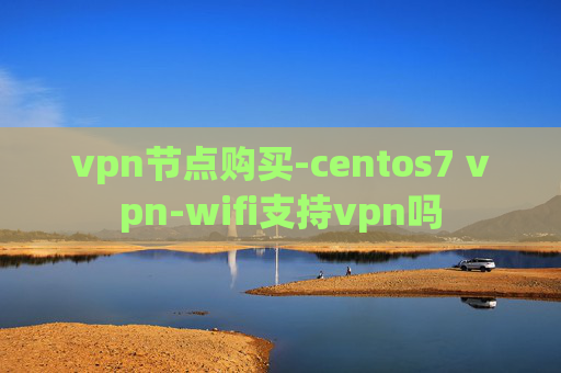 vpn节点购买-centos7 vpn-wifi支持vpn吗