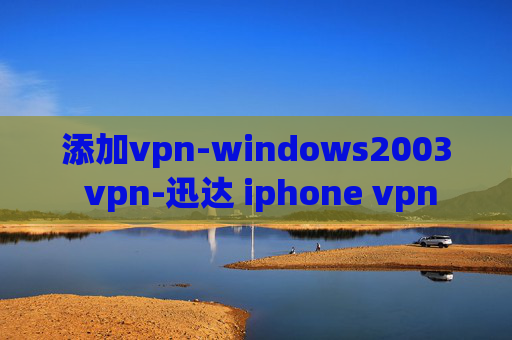 添加vpn-windows2003 vpn-迅达 iphone vpn