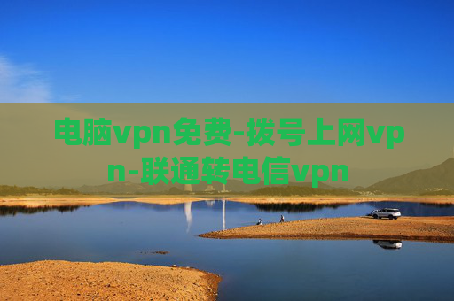 电脑vpn免费-拨号上网vpn-联通转电信vpn