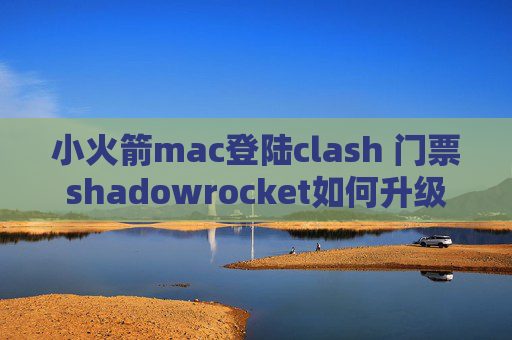 小火箭mac登陆clash 门票shadowrocket如何升级