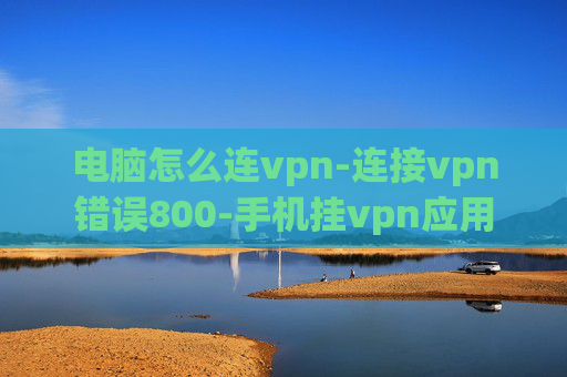 电脑怎么连vpn-连接vpn错误800-手机挂vpn应用