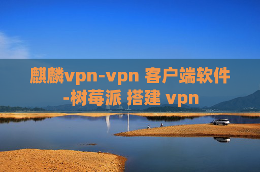 麒麟vpn-vpn 客户端软件-树莓派 搭建 vpn