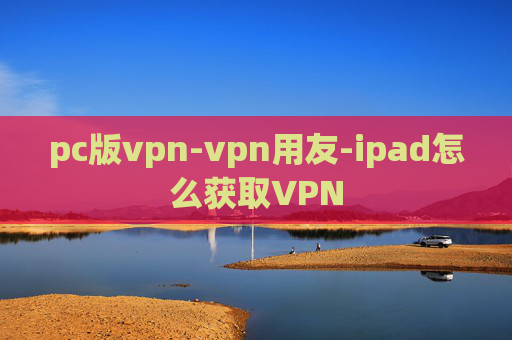 pc版vpn-vpn用友-ipad怎么获取VPN