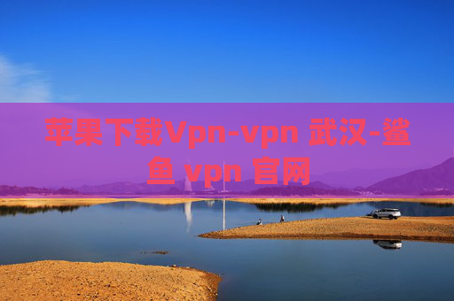 苹果下载Vpn-vpn 武汉-鲨鱼 vpn 官网