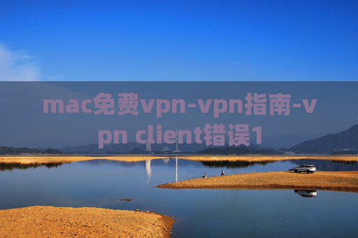 mac免费vpn-vpn指南-vpn client错误1