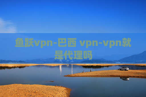 鱼跃vpn-巴西 vpn-vpn就是代理吗