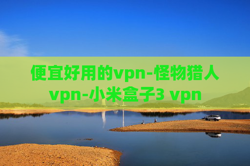 便宜好用的vpn-怪物猎人vpn-小米盒子3 vpn