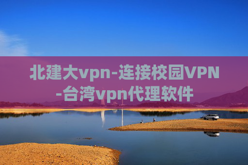 北建大vpn-连接校园VPN-台湾vpn代理软件