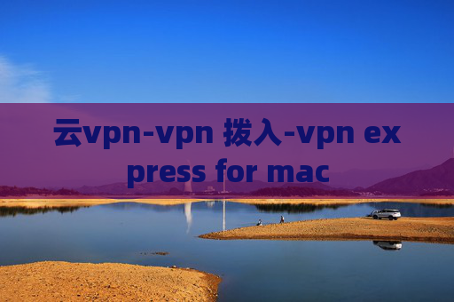 云vpn-vpn 拨入-vpn express for mac