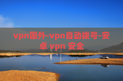 vpn国外-vpn自动拨号-安卓 vpn 安全