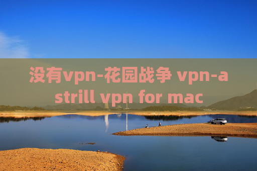 没有vpn-花园战争 vpn-astrill vpn for mac