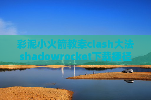 彩泥小火箭教案clash大法shadowrocket下载捷径