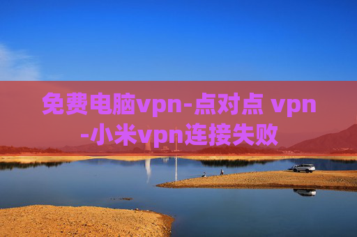 免费电脑vpn-点对点 vpn-小米vpn连接失败