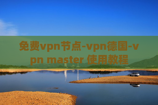 免费vpn节点-vpn德国-vpn master 使用教程