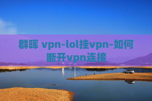 群晖 vpn-lol挂vpn-如何断开vpn连接