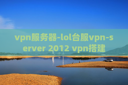 vpn服务器-lol台服vpn-server 2012 vpn搭建