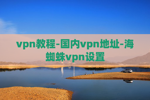 vpn教程-国内vpn地址-海蜘蛛vpn设置