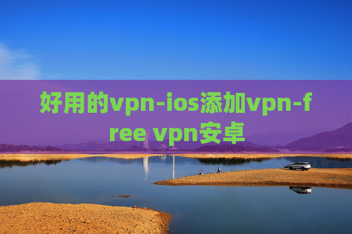 好用的vpn-ios添加vpn-free vpn安卓