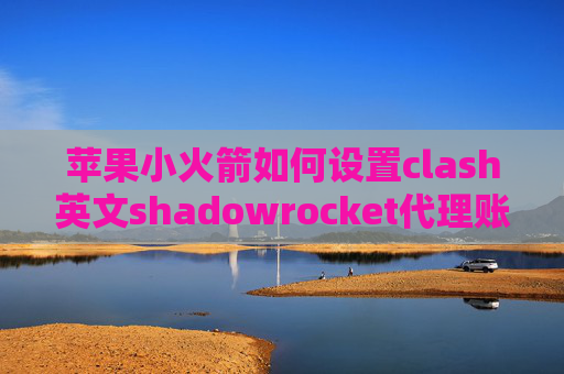 苹果小火箭如何设置clash英文shadowrocket代理账号