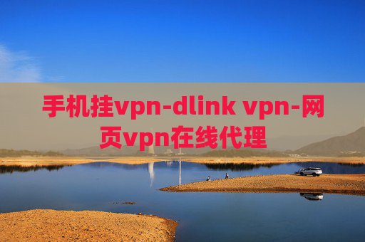 手机挂vpn-dlink vpn-网页vpn在线代理