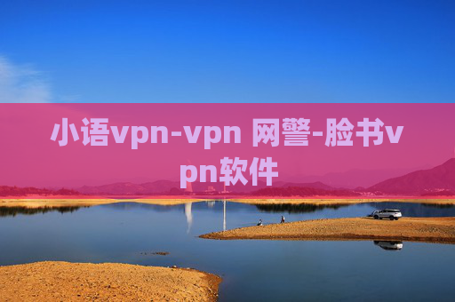 小语vpn-vpn 网警-脸书vpn软件