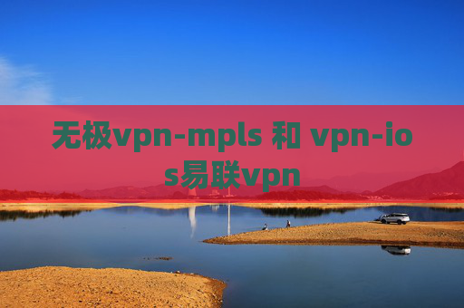 无极vpn-mpls 和 vpn-ios易联vpn