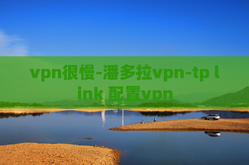 vpn很慢-潘多拉vpn-tp link 配置vpn