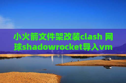 小火箭文件架改装clash 网球shadowrocket导入vmess