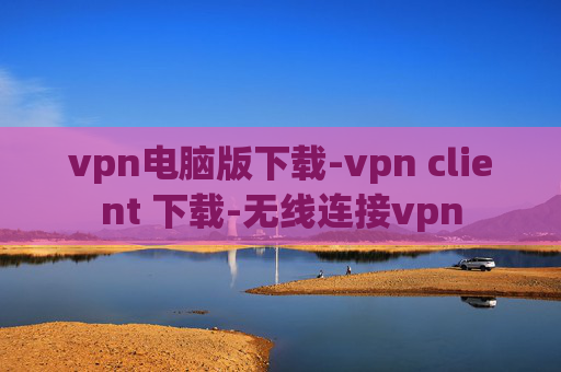 vpn电脑版下载-vpn client 下载-无线连接vpn