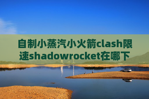 自制小蒸汽小火箭clash限速shadowrocket在哪下