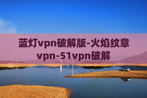 蓝灯vpn破解版-火焰纹章vpn-51vpn破解