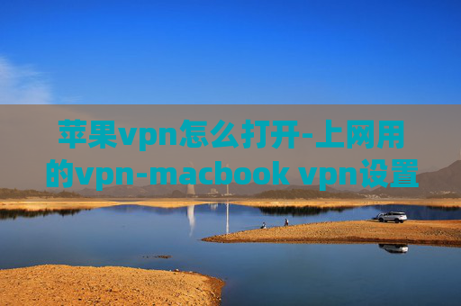 苹果vpn怎么打开-上网用的vpn-macbook vpn设置在哪