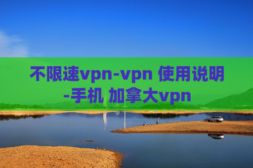 不限速vpn-vpn 使用说明-手机 加拿大vpn