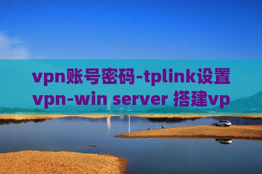 vpn账号密码-tplink设置vpn-win server 搭建vpn