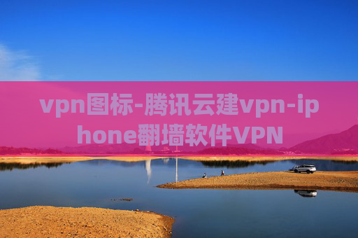 vpn图标-腾讯云建vpn-iphone翻墙软件VPN