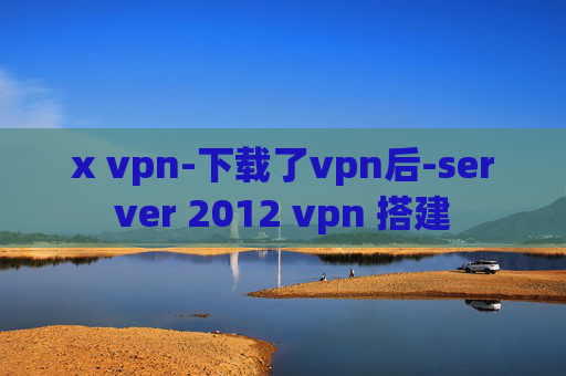 x vpn-下载了vpn后-server 2012 vpn 搭建