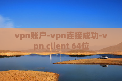 vpn账户-vpn连接成功-vpn client 64位