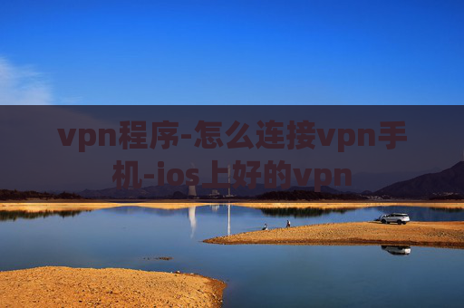 vpn程序-怎么连接vpn手机-ios上好的vpn