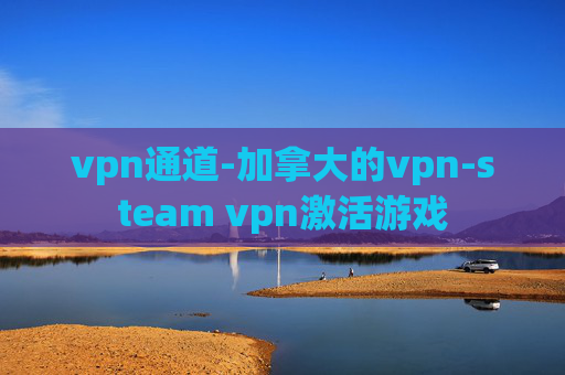 vpn通道-加拿大的vpn-steam vpn激活游戏