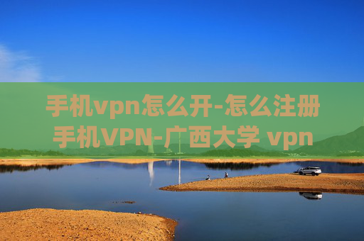 手机vpn怎么开-怎么注册手机VPN-广西大学 vpn