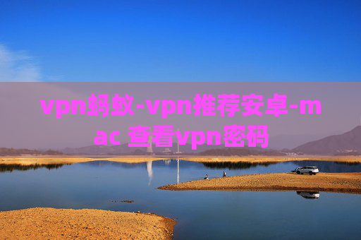 vpn蚂蚁-vpn推荐安卓-mac 查看vpn密码