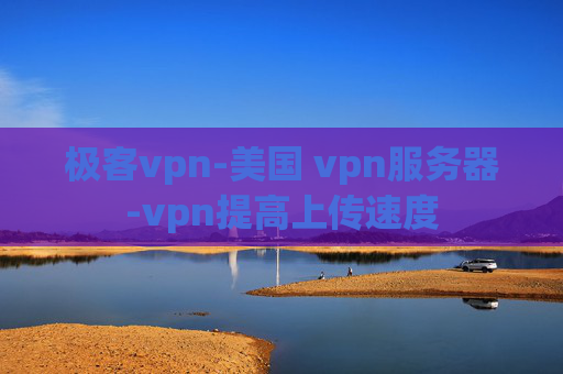 极客vpn-美国 vpn服务器-vpn提高上传速度