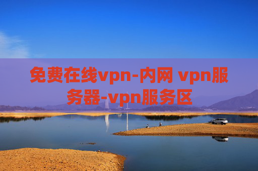 免费在线vpn-内网 vpn服务器-vpn服务区