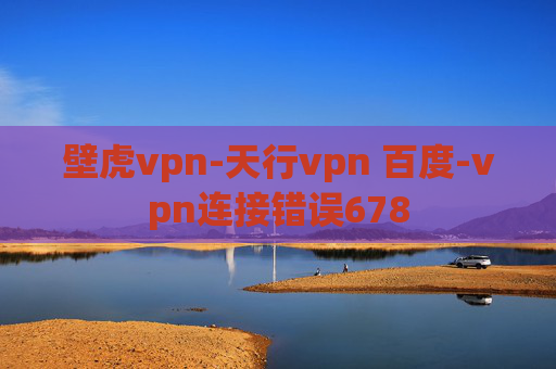 壁虎vpn-天行vpn 百度-vpn连接错误678