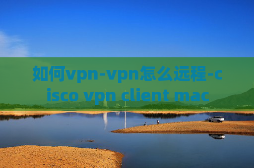 如何vpn-vpn怎么远程-cisco vpn client mac