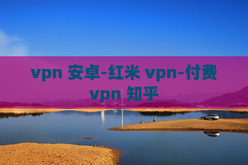 vpn 安卓-红米 vpn-付费vpn 知乎