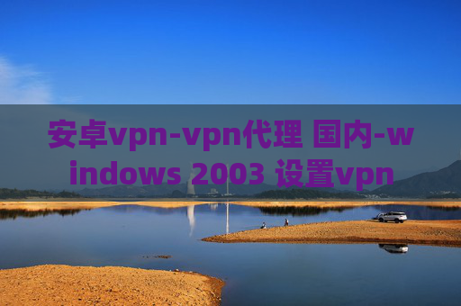 安卓vpn-vpn代理 国内-windows 2003 设置vpn