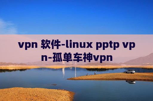 vpn 软件-linux pptp vpn-孤单车神vpn