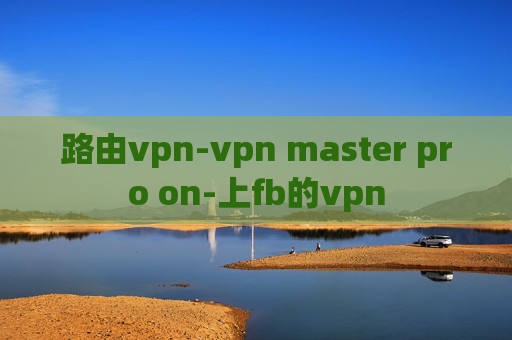 路由vpn-vpn master pro on-上fb的vpn