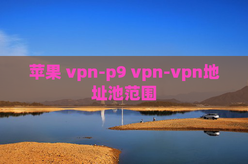 苹果 vpn-p9 vpn-vpn地址池范围